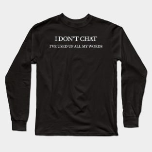 I Don T Chat I Ve Used Up All My Words Long Sleeve T-Shirt